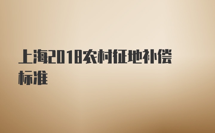 上海2018农村征地补偿标准