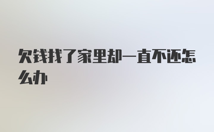 欠钱找了家里却一直不还怎么办