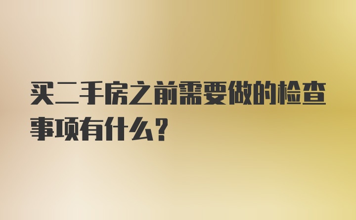 买二手房之前需要做的检查事项有什么？