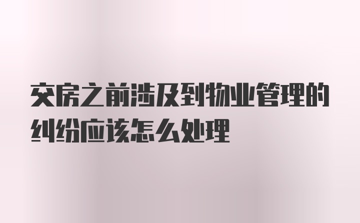 交房之前涉及到物业管理的纠纷应该怎么处理