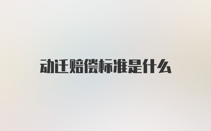 动迁赔偿标准是什么