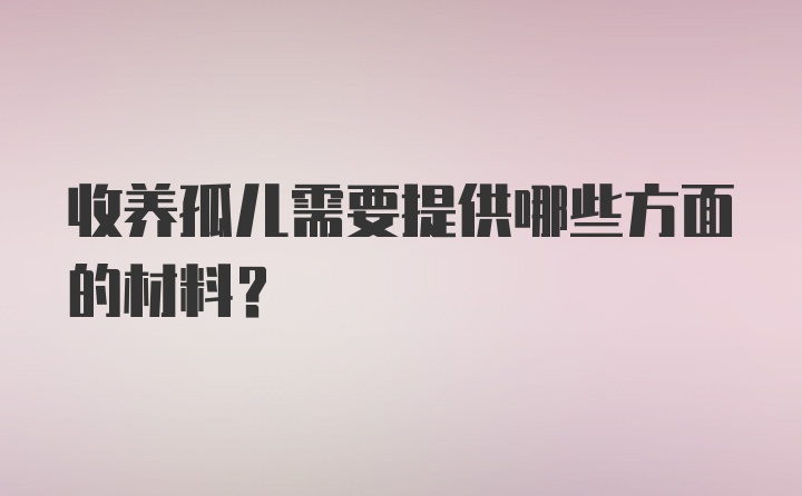 收养孤儿需要提供哪些方面的材料？