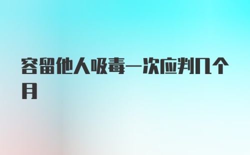 容留他人吸毒一次应判几个月