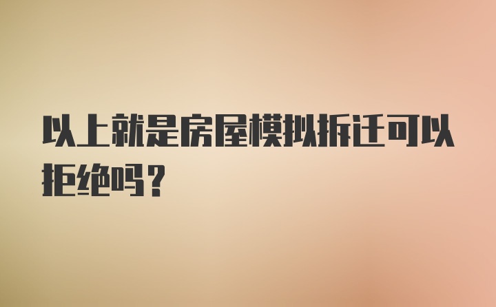 以上就是房屋模拟拆迁可以拒绝吗？