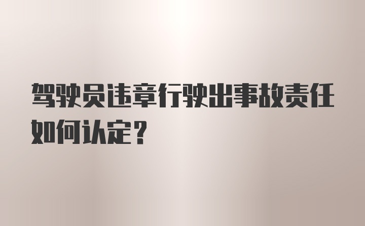 驾驶员违章行驶出事故责任如何认定？