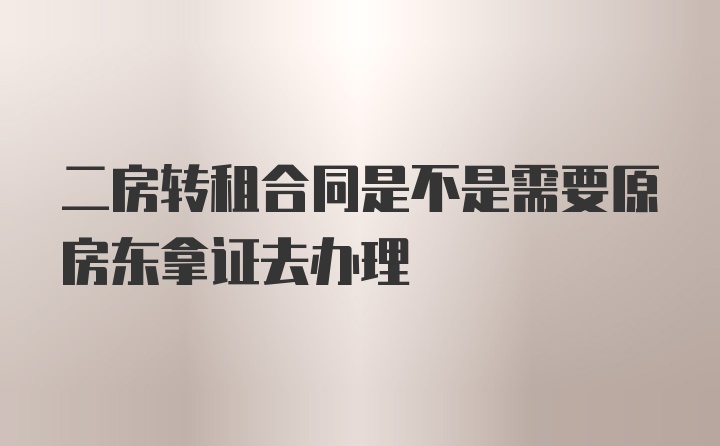 二房转租合同是不是需要原房东拿证去办理