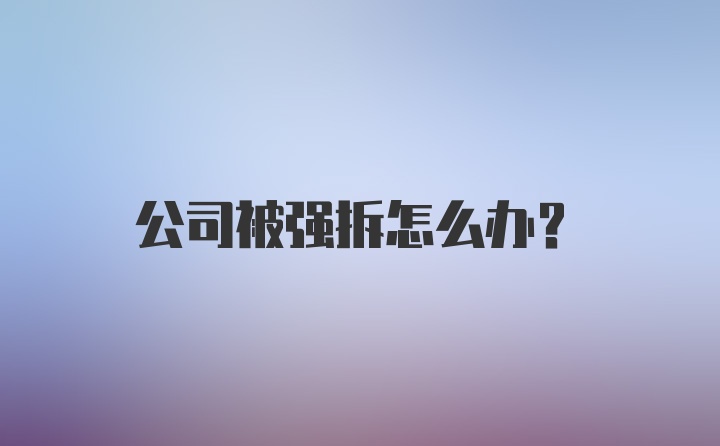 公司被强拆怎么办？