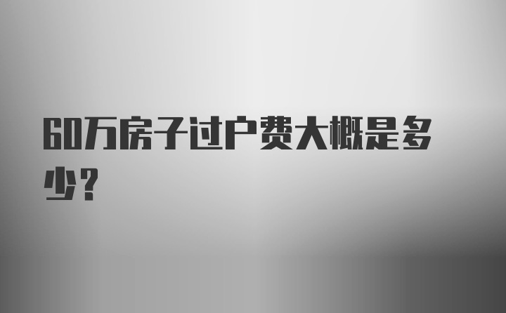 60万房子过户费大概是多少？