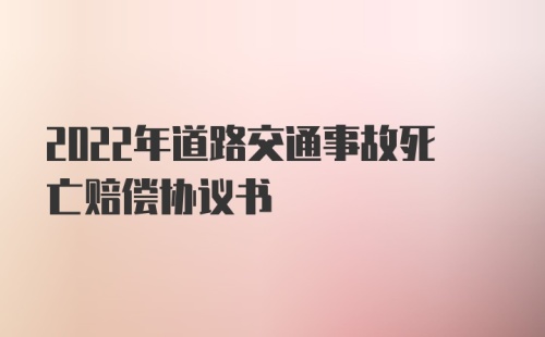 2022年道路交通事故死亡赔偿协议书