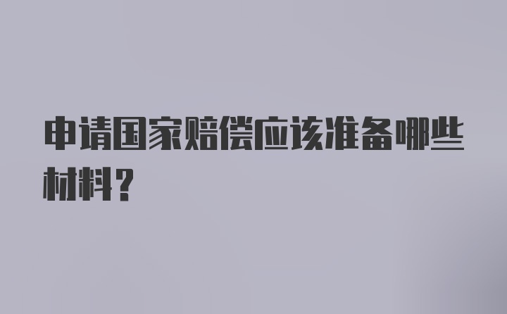 申请国家赔偿应该准备哪些材料？