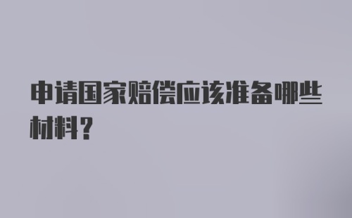 申请国家赔偿应该准备哪些材料？