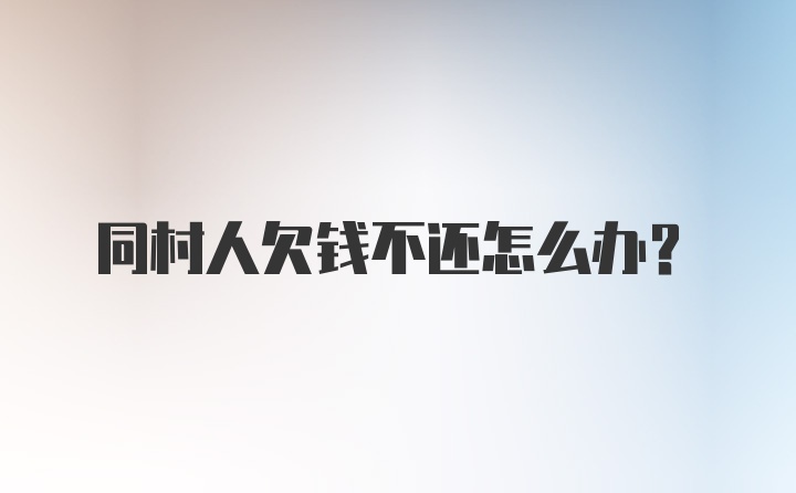 同村人欠钱不还怎么办？