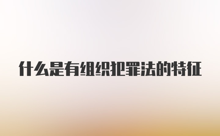 什么是有组织犯罪法的特征