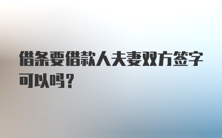 借条要借款人夫妻双方签字可以吗？