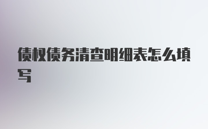 债权债务清查明细表怎么填写