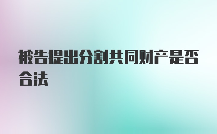 被告提出分割共同财产是否合法