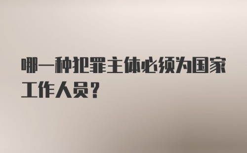 哪一种犯罪主体必须为国家工作人员？