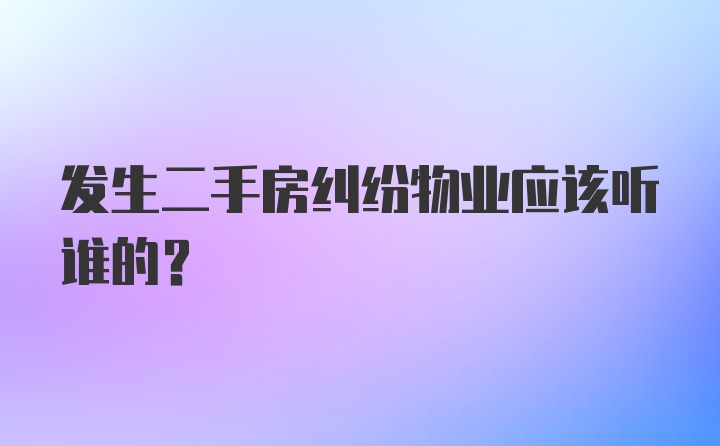 发生二手房纠纷物业应该听谁的？