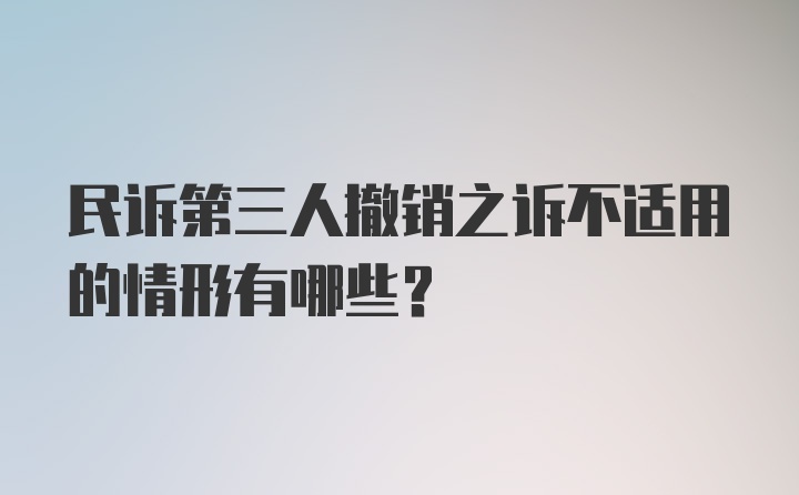 民诉第三人撤销之诉不适用的情形有哪些？