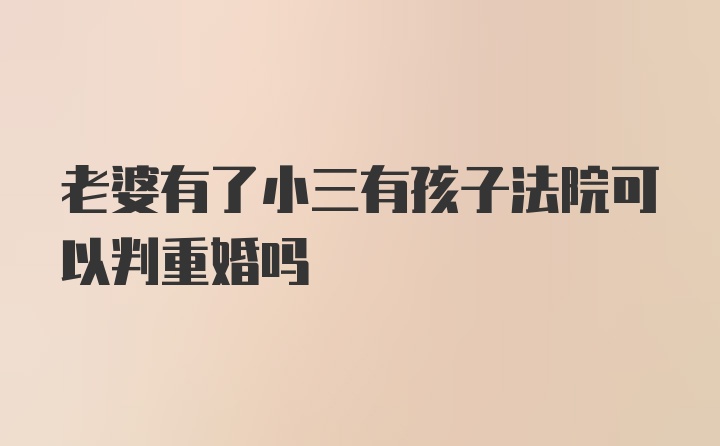 老婆有了小三有孩子法院可以判重婚吗