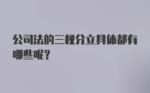 公司法的三权分立具体都有哪些呢？