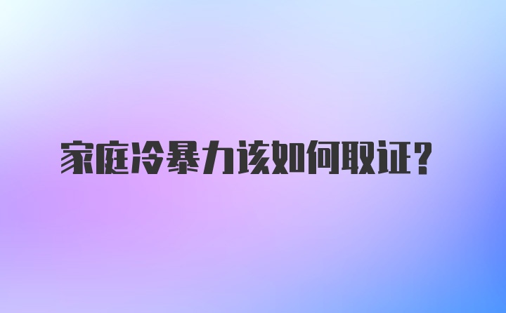 家庭冷暴力该如何取证？