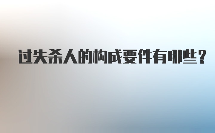 过失杀人的构成要件有哪些？