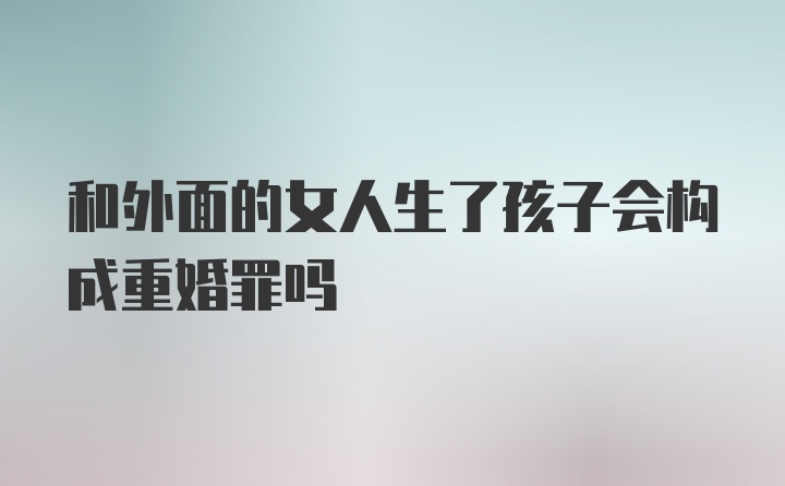 和外面的女人生了孩子会构成重婚罪吗