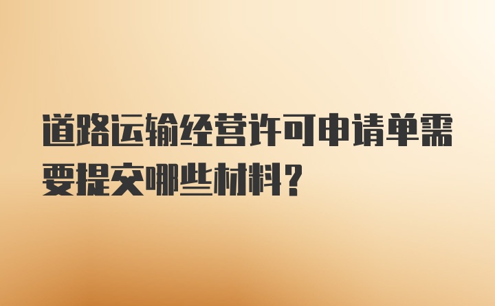 道路运输经营许可申请单需要提交哪些材料？