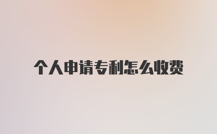 个人申请专利怎么收费