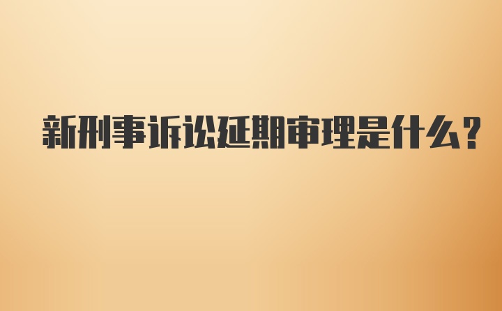 新刑事诉讼延期审理是什么？