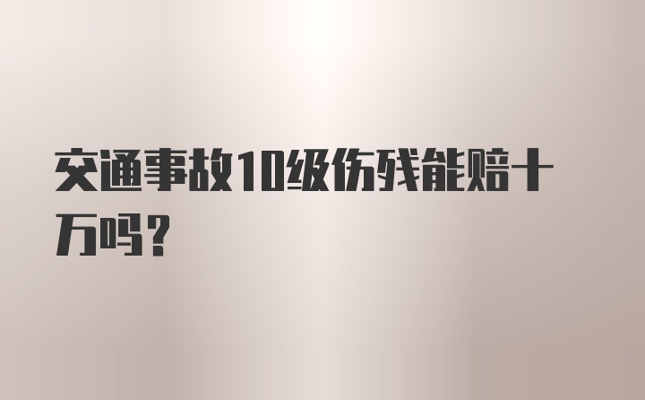 交通事故10级伤残能赔十万吗？