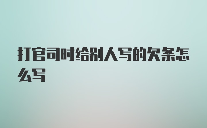 打官司时给别人写的欠条怎么写