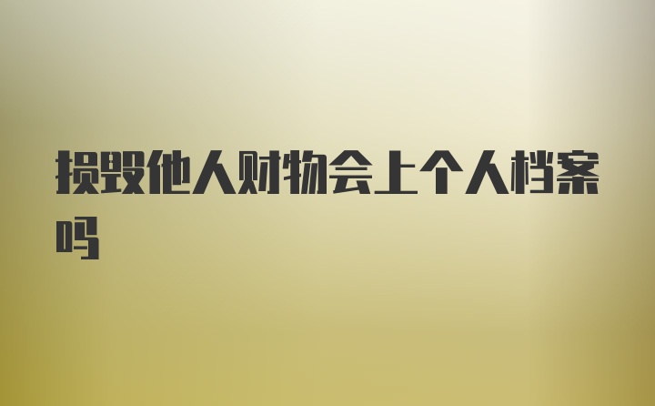 损毁他人财物会上个人档案吗