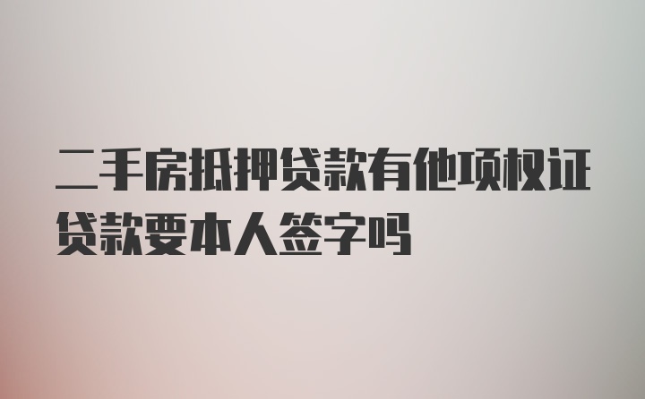 二手房抵押贷款有他项权证贷款要本人签字吗