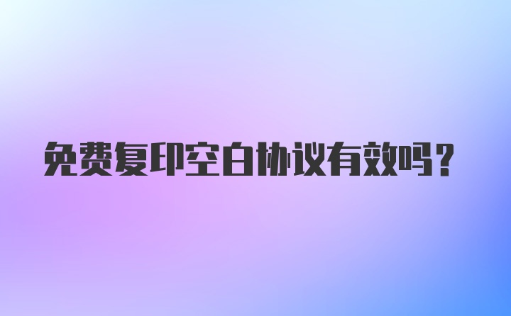 免费复印空白协议有效吗？