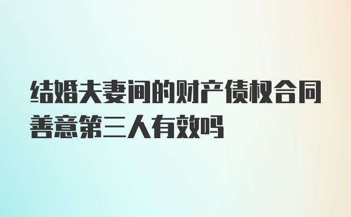 结婚夫妻间的财产债权合同善意第三人有效吗