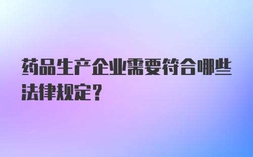 药品生产企业需要符合哪些法律规定？