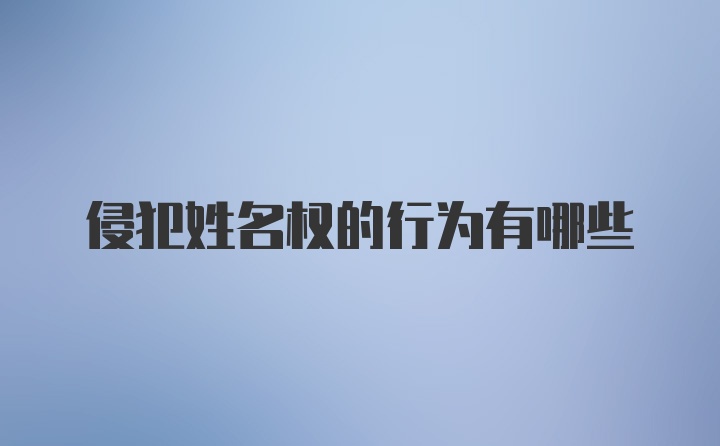 侵犯姓名权的行为有哪些
