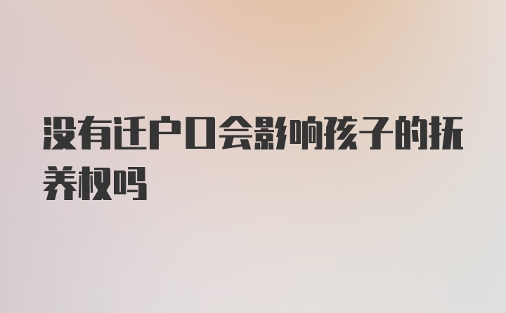 没有迁户口会影响孩子的抚养权吗