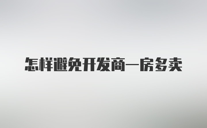 怎样避免开发商一房多卖