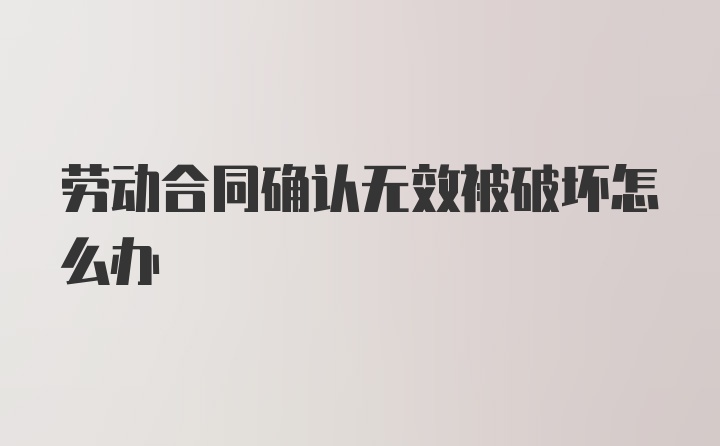 劳动合同确认无效被破坏怎么办