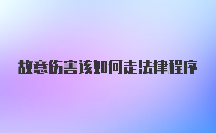 故意伤害该如何走法律程序