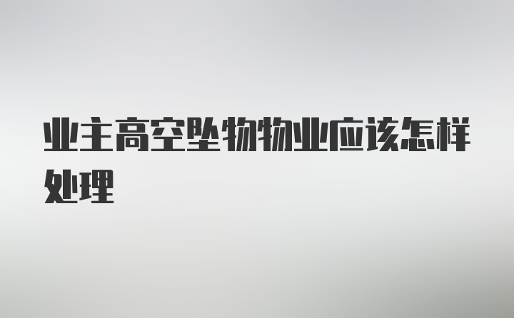 业主高空坠物物业应该怎样处理