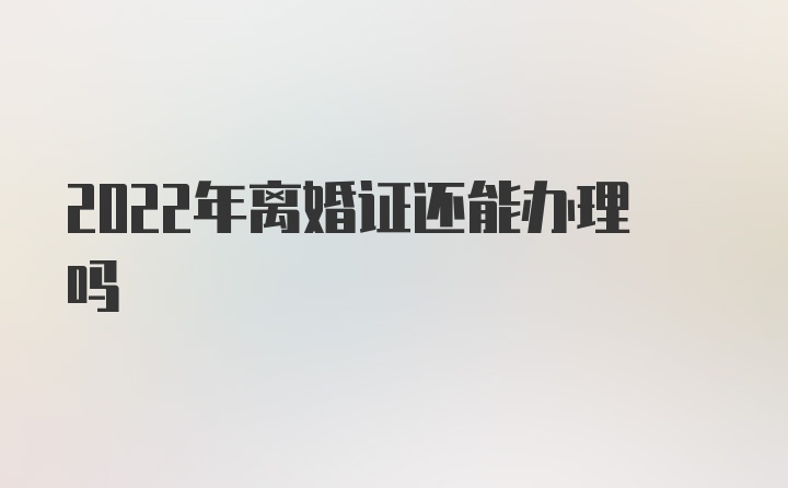 2022年离婚证还能办理吗