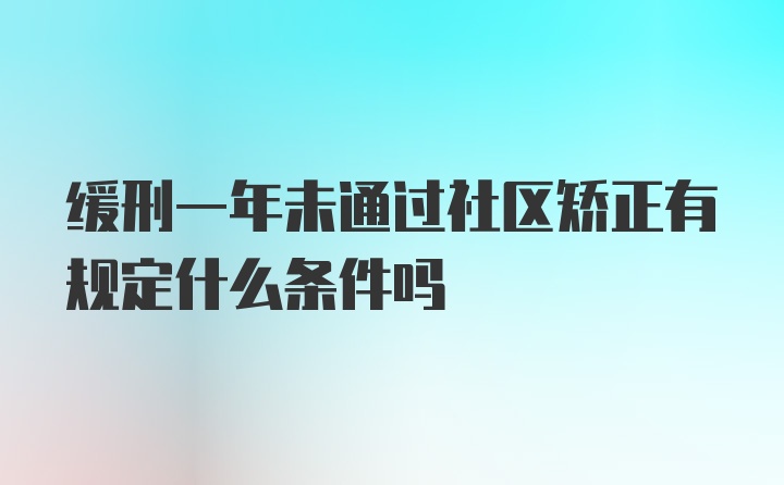 缓刑一年未通过社区矫正有规定什么条件吗