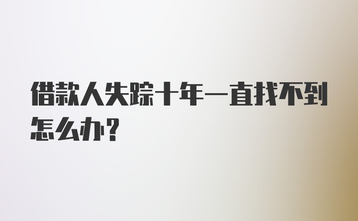 借款人失踪十年一直找不到怎么办？