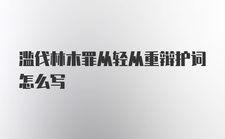 滥伐林木罪从轻从重辩护词怎么写