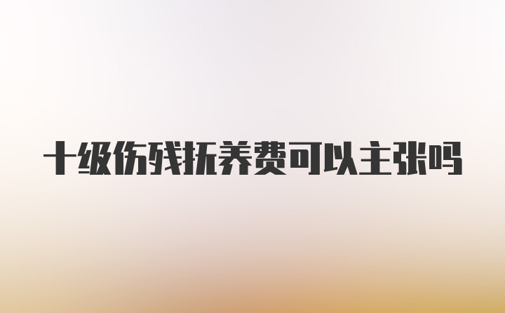 十级伤残抚养费可以主张吗