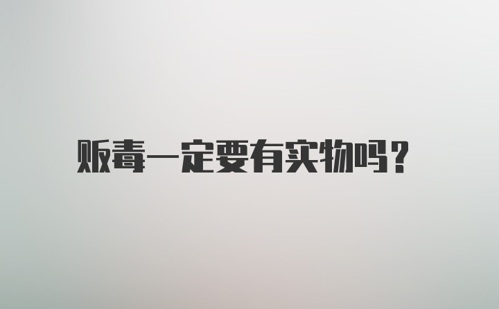 贩毒一定要有实物吗？